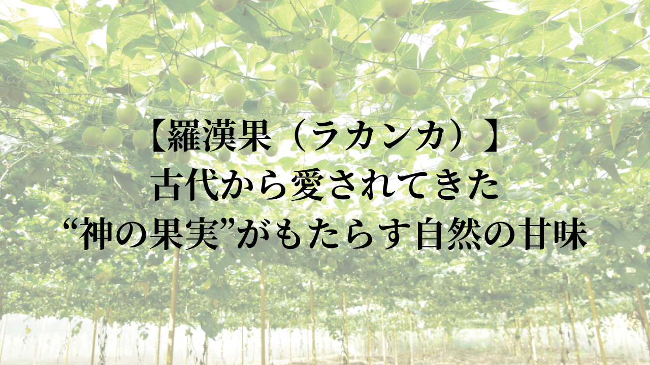 【羅漢果（ラカンカ）】古代から愛されてきた、“神の果実”がもたらす自然の甘味