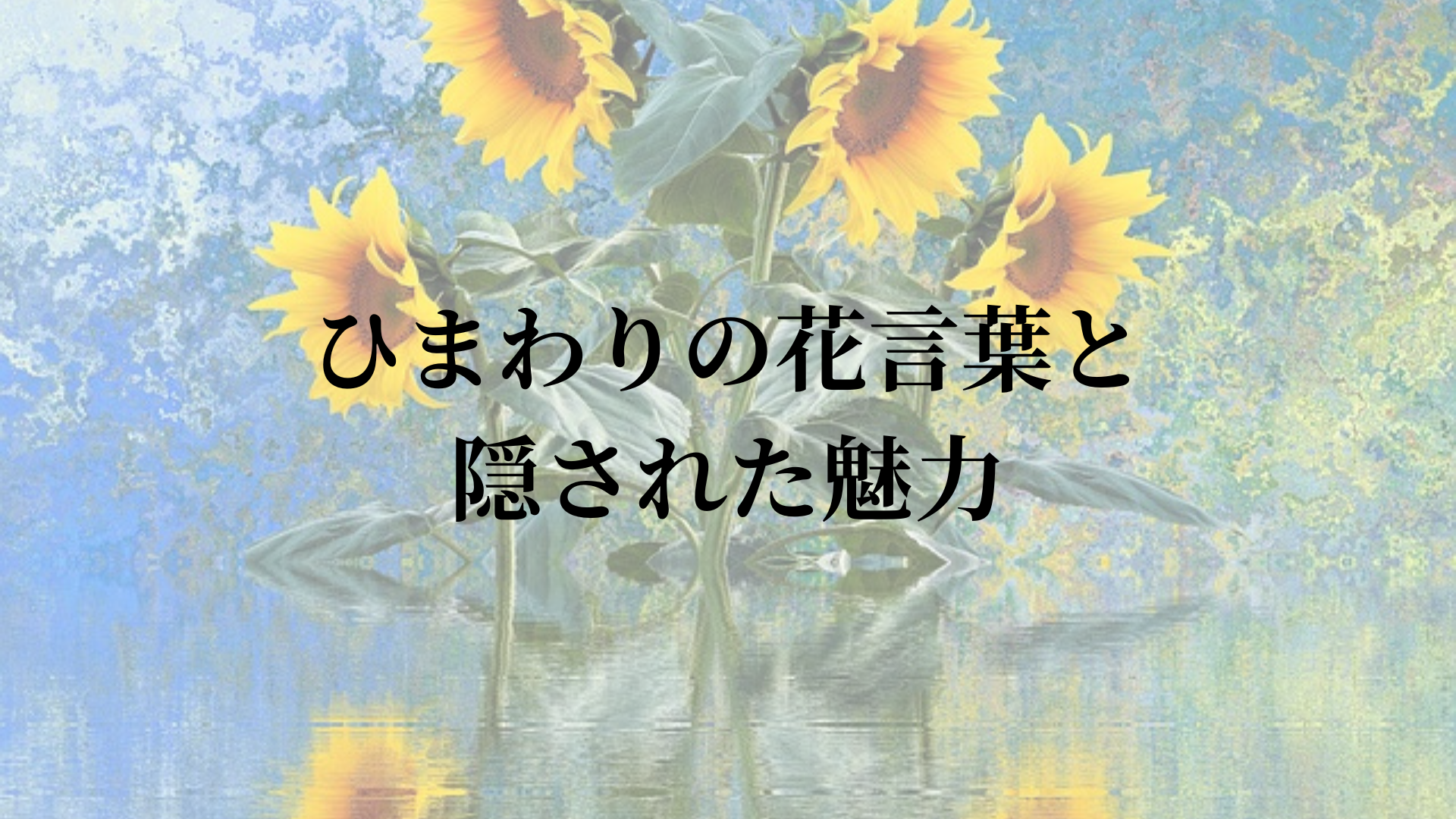 ひまわりの花言葉と隠された魅力｜太陽の花が教えてくれる自然の神秘