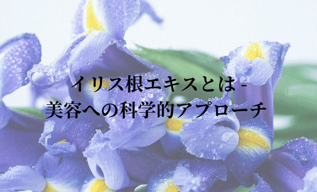イリス根エキスとは - 美容への科学的アプローチ