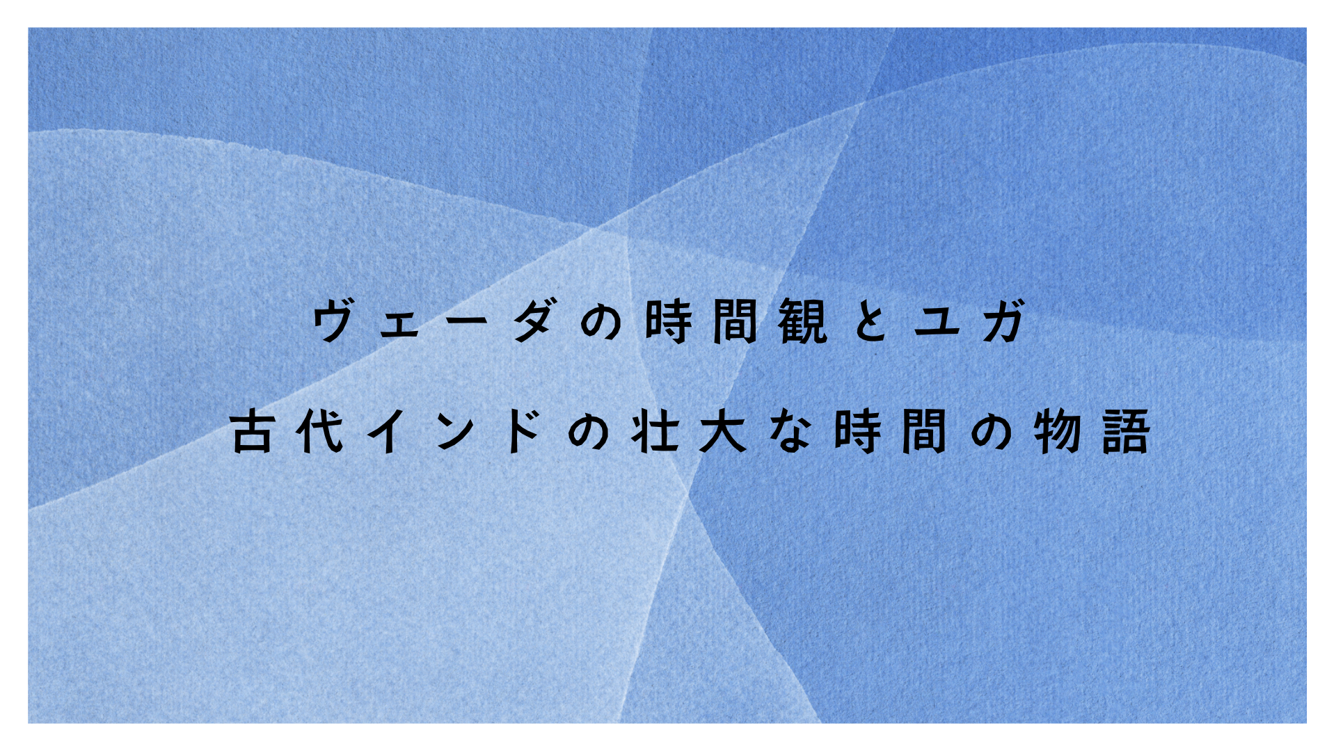 ヴェーダの時間観 - 円環する永遠の時