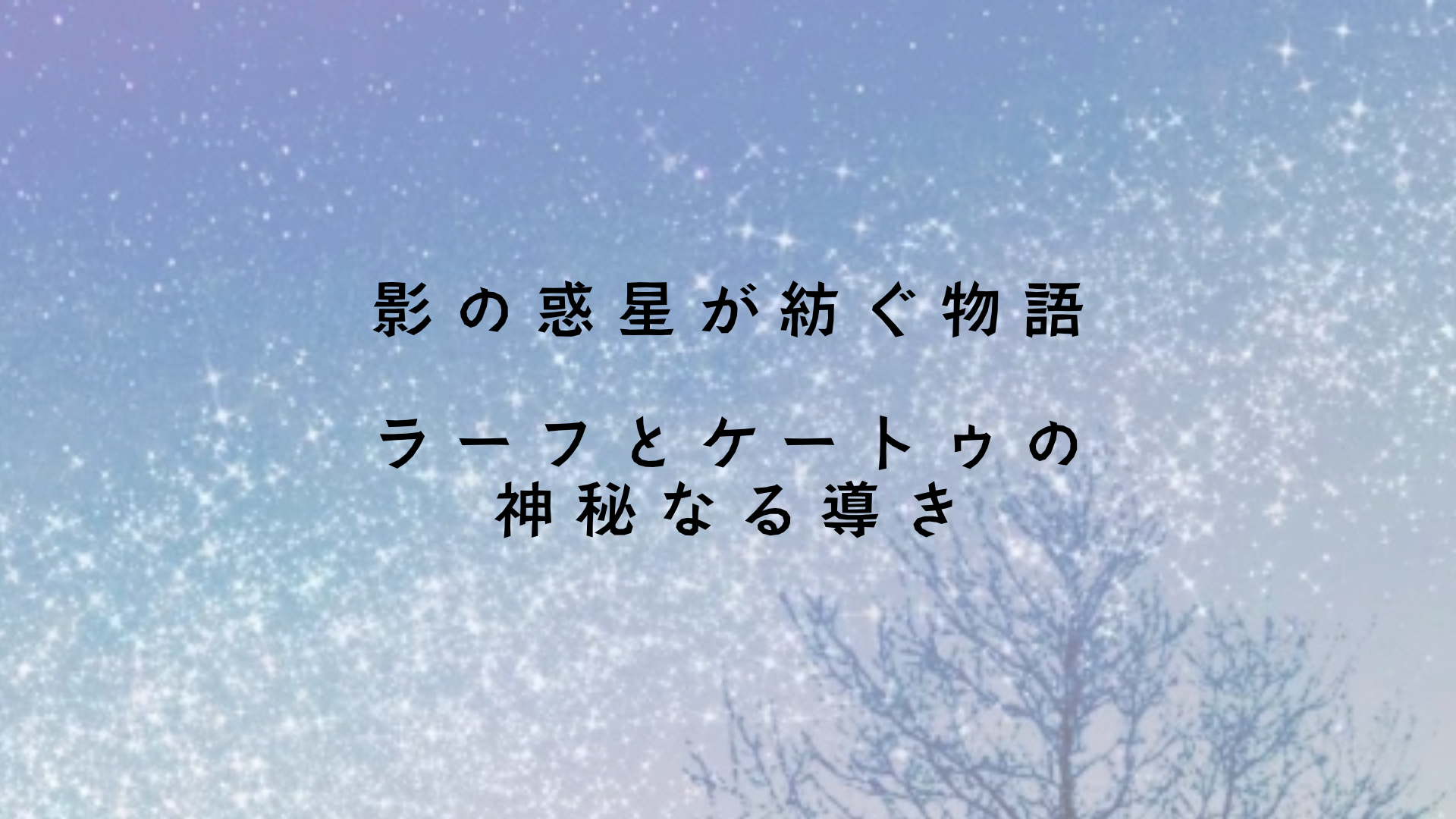 影の惑星が紡ぐ物語～ラーフとケートゥの神秘なる導き　アイキャッチ